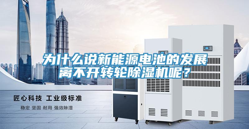 為什么說新能源電池的發展離不開轉輪除濕機呢？