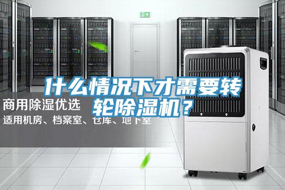 什么情況下才需要轉輪除濕機？