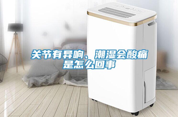 關節有異響、潮濕會酸痛是怎么回事