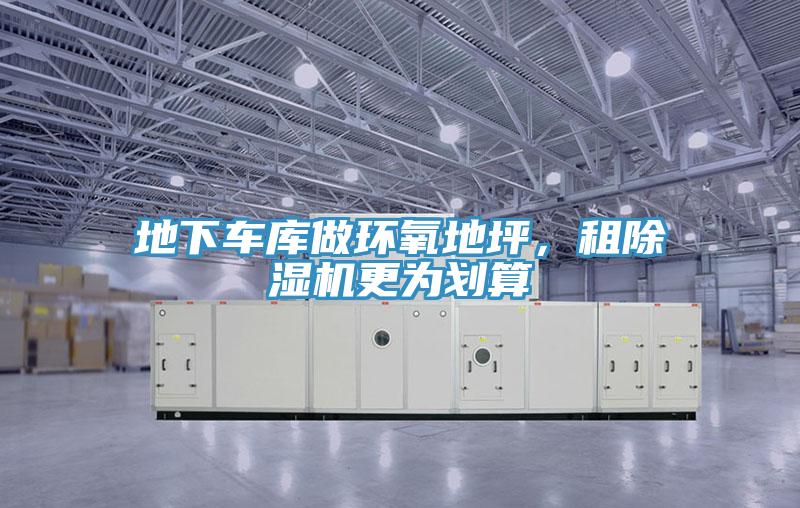 地下車庫(kù)做環(huán)氧地坪，租除濕機(jī)更為劃算
