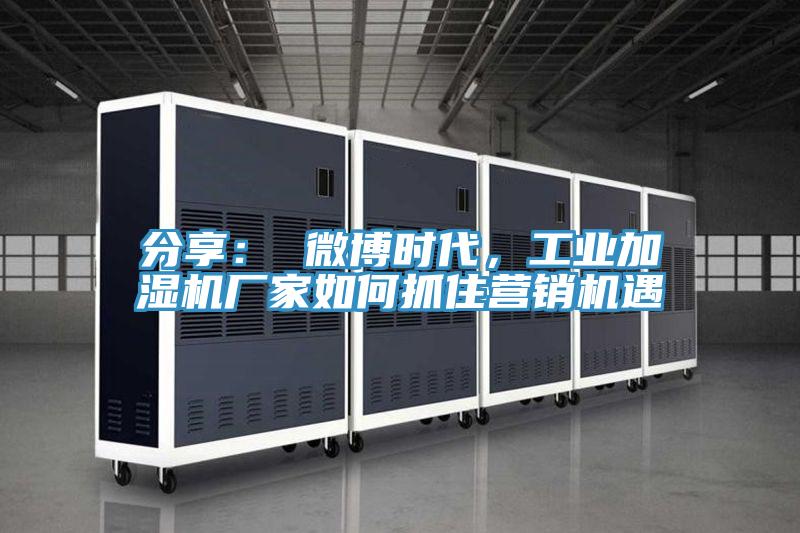 分享： 微博時代，工業(yè)加濕機(jī)廠家如何抓住營銷機(jī)遇