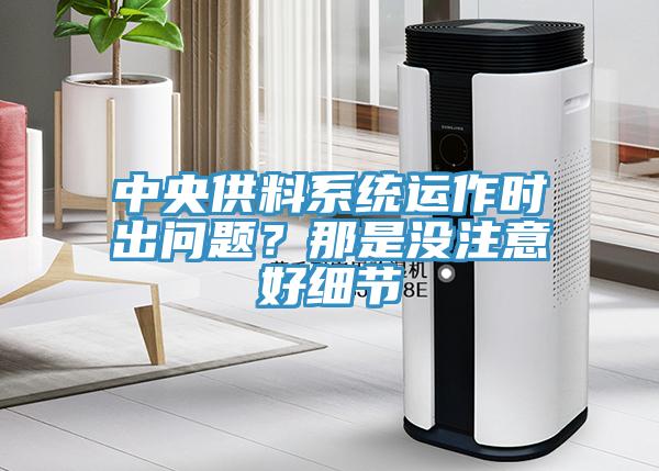中央供料系統運作時出問題？那是沒注意好細節