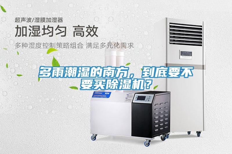 多雨潮濕的南方，到底要不要買除濕機？