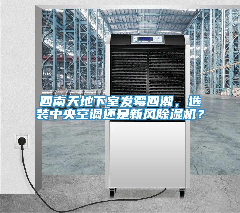 回南天地下室發霉回潮，選裝中央空調還是新風除濕機？
