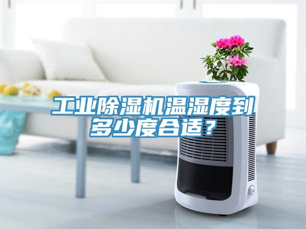 工業(yè)除濕機溫濕度到多少度合適？