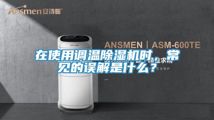 在使用調(diào)溫除濕機(jī)時(shí)，常見的誤解是什么？
