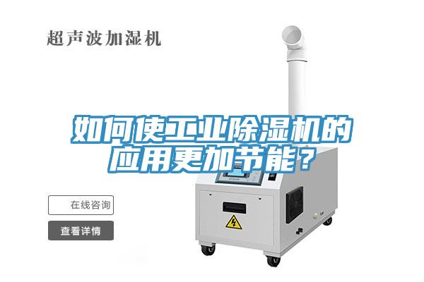 如何使工業除濕機的應用更加節能？