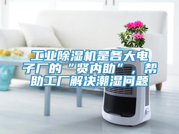 工業(yè)除濕機(jī)是各大電子廠的“賢內(nèi)助”，幫助工廠解決潮濕問題