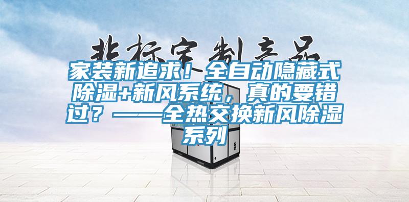 家裝新追求！全自動(dòng)隱藏式除濕+新風(fēng)系統(tǒng)，真的要錯(cuò)過(guò)？——全熱交換新風(fēng)除濕系列