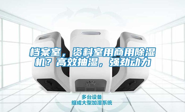 檔案室，資料室用商用除濕機(jī)？高效抽濕，強(qiáng)勁動力