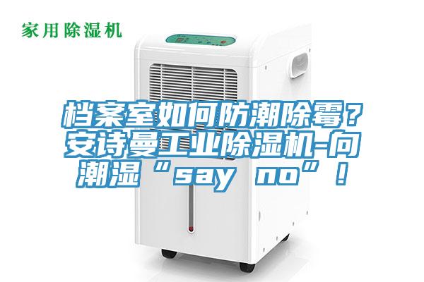 檔案室如何防潮除霉？安詩曼工業(yè)除濕機(jī)-向潮濕“say no”！