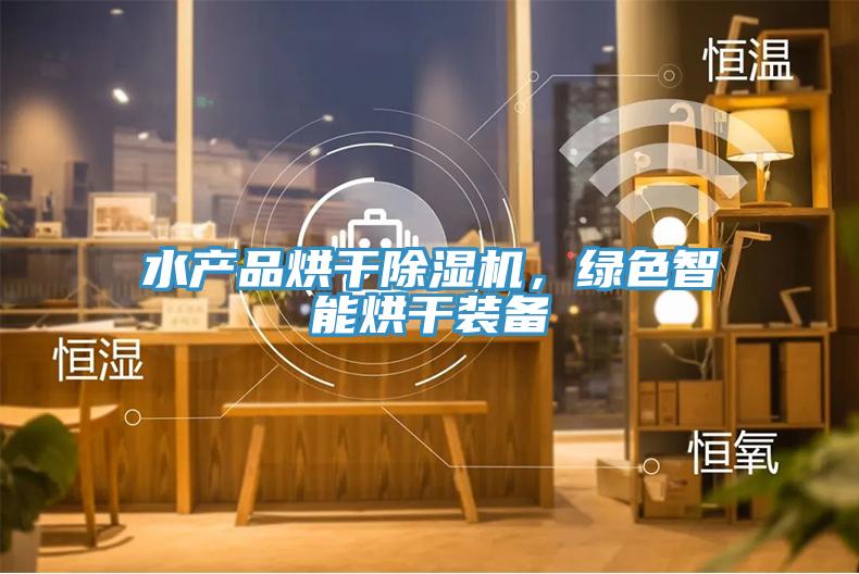 水產品烘干除濕機，綠色智能烘干裝備