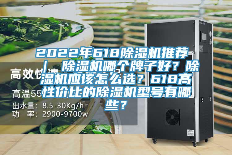 2022年618除濕機(jī)推薦 ｜ 除濕機(jī)哪個牌子好？除濕機(jī)應(yīng)該怎么選？618高性價比的除濕機(jī)型號有哪些？