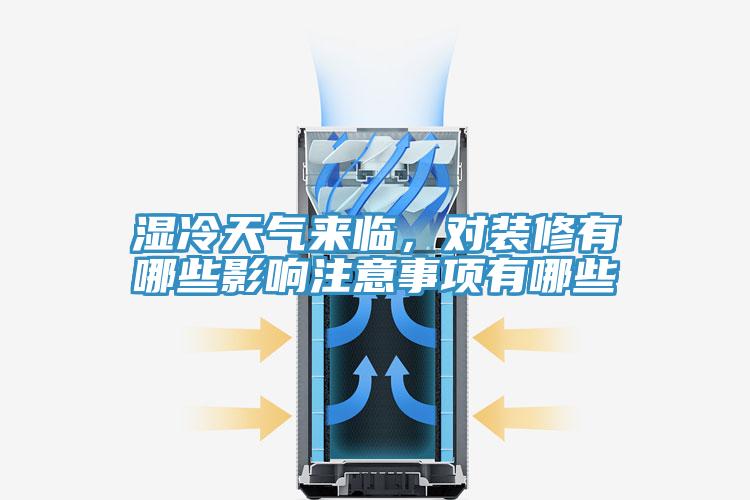 濕冷天氣來臨，對裝修有哪些影響注意事項有哪些