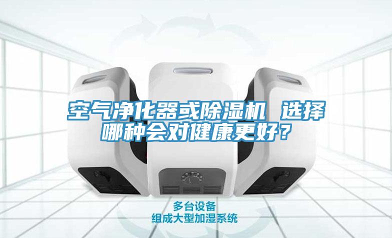 空氣凈化器或除濕機(jī) 選擇哪種會(huì)對(duì)健康更好？