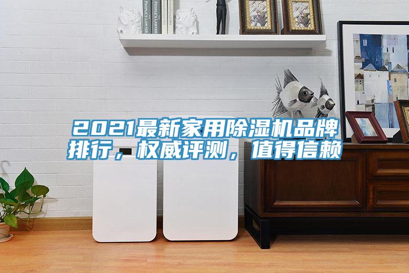2021最新家用除濕機(jī)品牌排行，權(quán)威評測，值得信賴