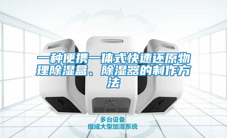 一種便攜一體式快速還原物理除濕盒、除濕器的制作方法