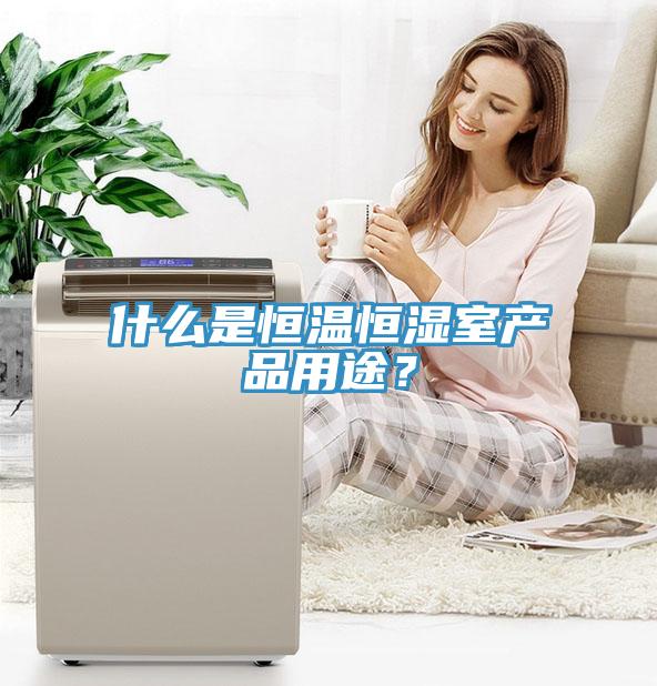 什么是恒溫恒濕室產品用途？