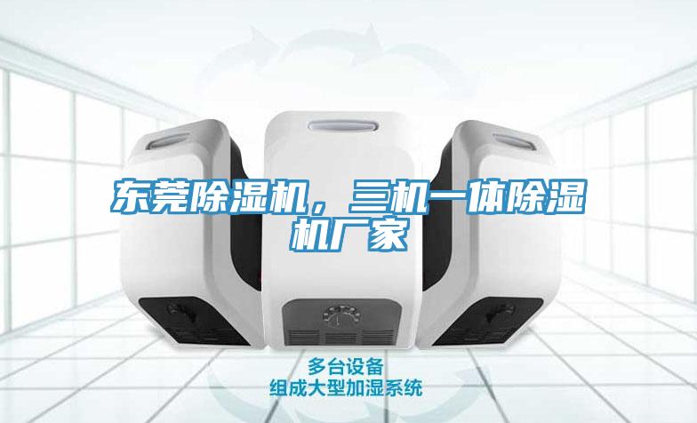 東莞除濕機，三機一體除濕機廠家