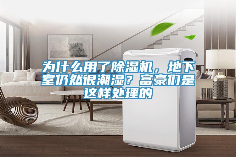 為什么用了除濕機，地下室仍然很潮濕？富豪們是這樣處理的