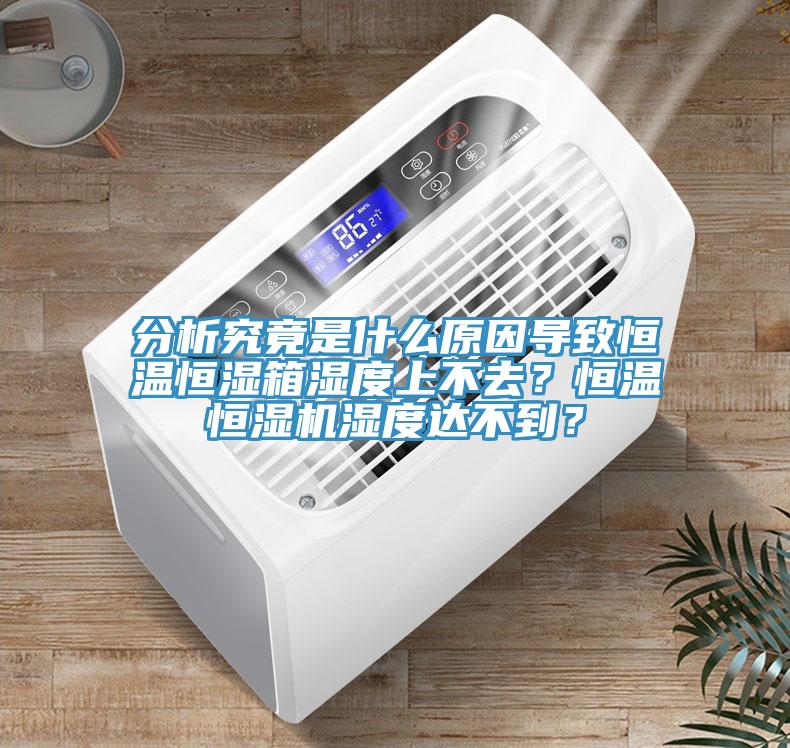 分析究竟是什么原因?qū)е潞銣睾銤裣錆穸壬喜蝗ィ亢銣睾銤駲C(jī)濕度達(dá)不到？