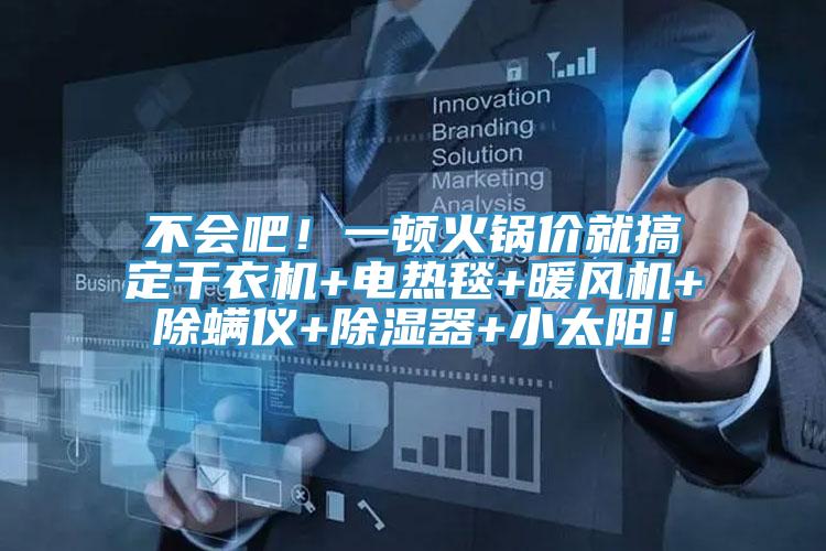 不會吧！一頓火鍋價就搞定干衣機(jī)+電熱毯+暖風(fēng)機(jī)+除螨儀+除濕器+小太陽！