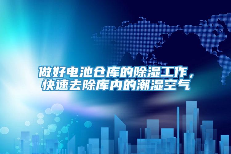 做好電池倉(cāng)庫(kù)的除濕工作，快速去除庫(kù)內(nèi)的潮濕空氣