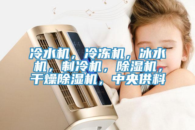 冷水機，冷凍機，冰水機，制冷機，除濕機，干燥除濕機，中央供料