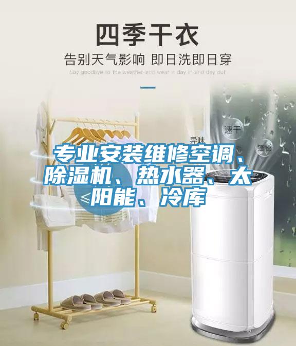 專業(yè)安裝維修空調(diào)、除濕機(jī)、熱水器、太陽能、冷庫