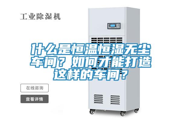 什么是恒溫恒濕無塵車間？如何才能打造這樣的車間？