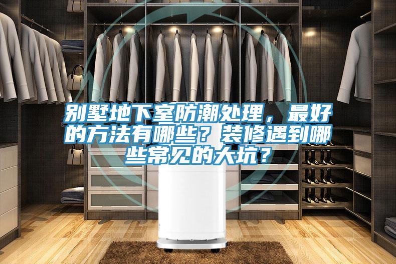 別墅地下室防潮處理，最好的方法有哪些？裝修遇到哪些常見的大坑？