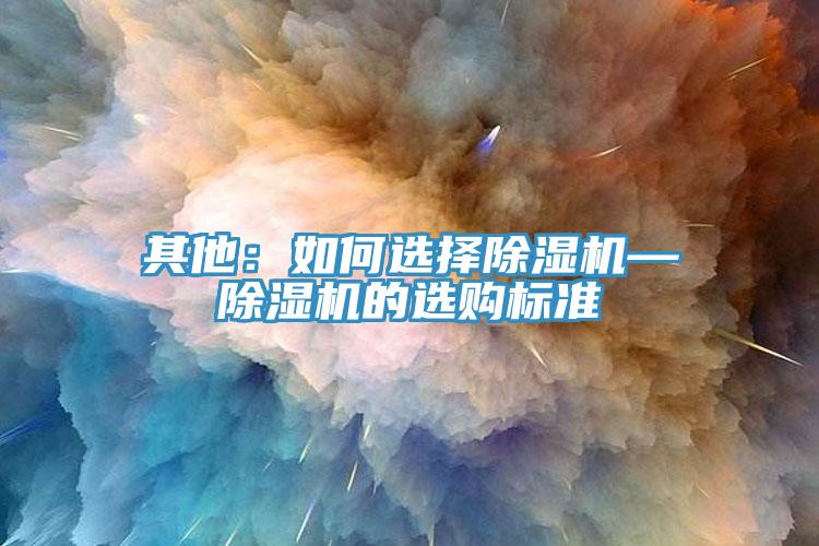 其他：如何選擇除濕機(jī)—除濕機(jī)的選購(gòu)標(biāo)準(zhǔn)