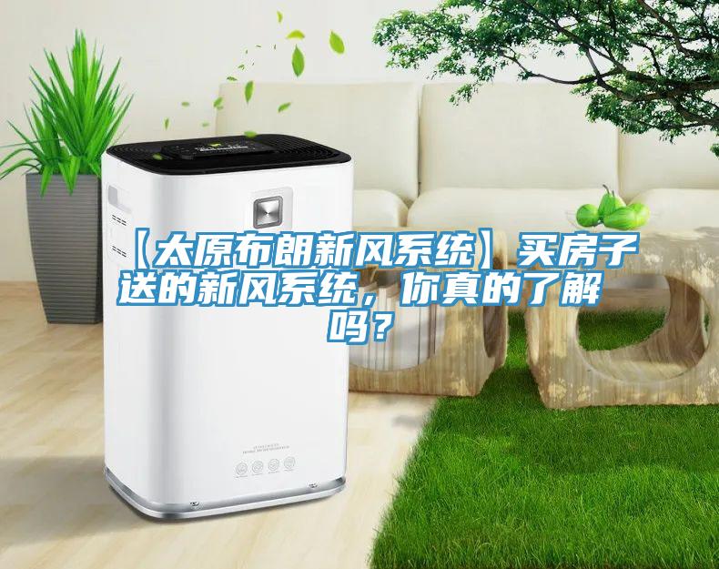 【太原布朗新風系統】買房子送的新風系統，你真的了解嗎？