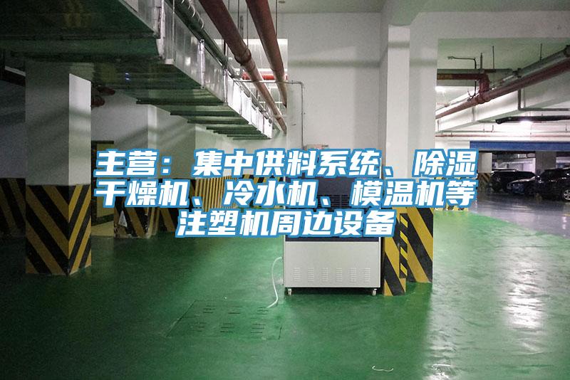 主營：集中供料系統(tǒng)、除濕干燥機、冷水機、模溫機等注塑機周邊設(shè)備