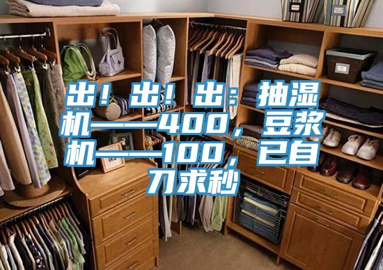 出！出！出：抽濕機——400，豆?jié){機——100，已自刀求秒