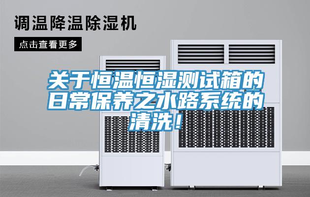 關(guān)于恒溫恒濕測(cè)試箱的日常保養(yǎng)之水路系統(tǒng)的清洗！