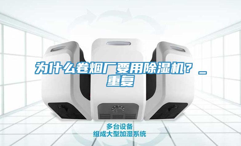 為什么卷煙廠要用除濕機？_重復