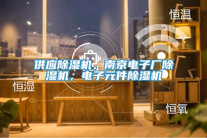供應(yīng)除濕機(jī)，南京電子廠(chǎng)除濕機(jī)，電子元件除濕機(jī)