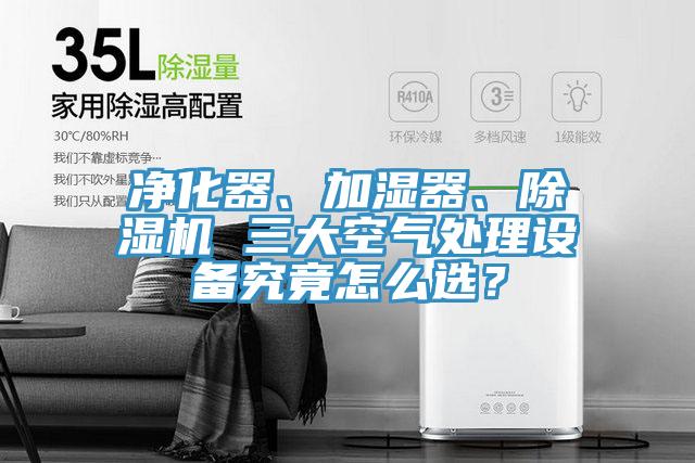 凈化器、加濕器、除濕機 三大空氣處理設備究竟怎么選？