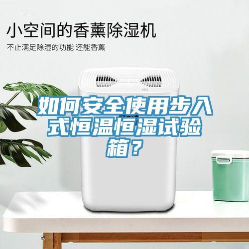 如何安全使用步入式恒溫恒濕試驗箱？
