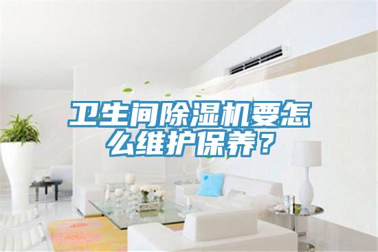 衛生間除濕機要怎么維護保養？