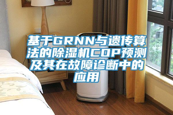 基于GRNN與遺傳算法的除濕機COP預測及其在故障診斷中的應(yīng)用