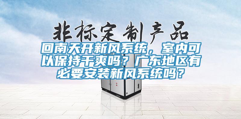 回南天開新風系統，室內可以保持干爽嗎？廣東地區有必要安裝新風系統嗎？
