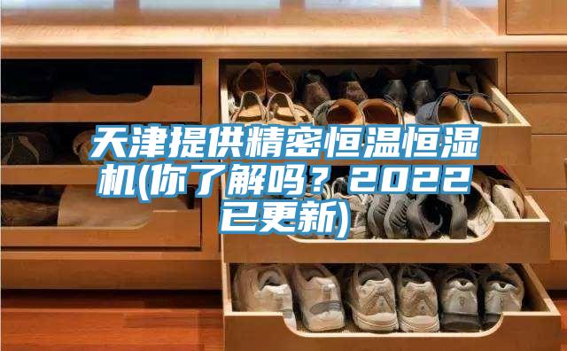 天津提供精密恒溫恒濕機(jī)(你了解嗎？2022已更新)