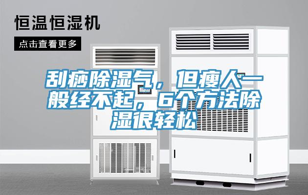 刮痧除濕氣，但瘦人一般經不起，6個方法除濕很輕松