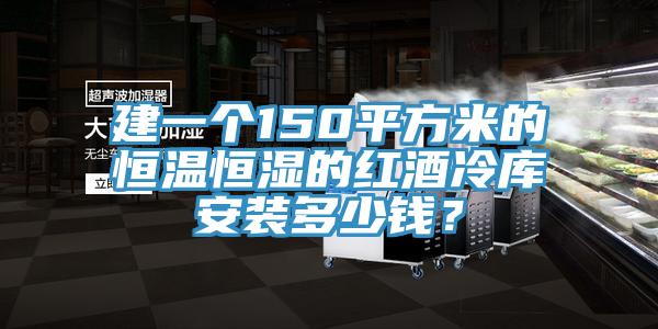 建一個(gè)150平方米的恒溫恒濕的紅酒冷庫安裝多少錢？