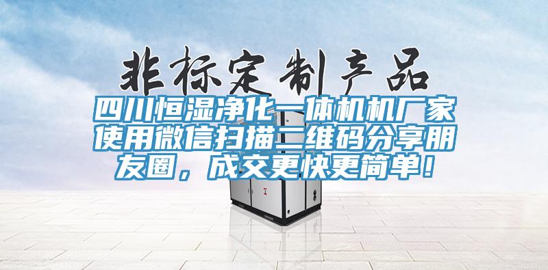 四川恒濕凈化一體機(jī)機(jī)廠家使用微信掃描二維碼分享朋友圈，成交更快更簡單！