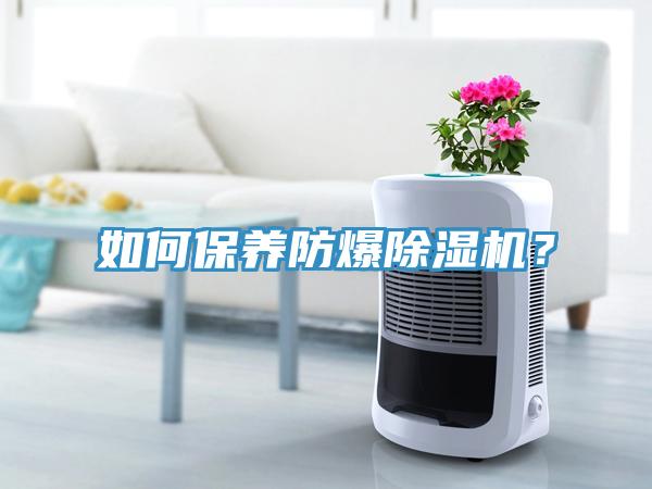 如何保養防爆除濕機？