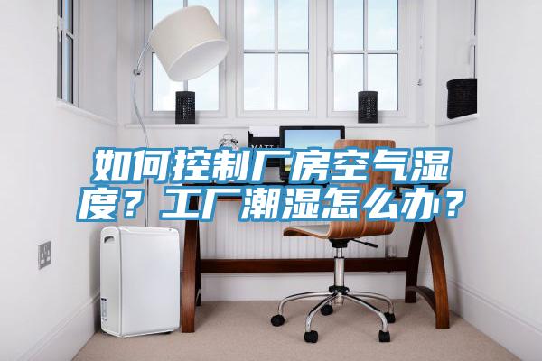 如何控制廠房空氣濕度？工廠潮濕怎么辦？