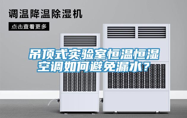 吊頂式實驗室恒溫恒濕空調(diào)如何避免漏水？